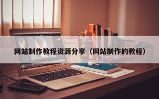华容网站制作教程资源分享（网站制作的教程）