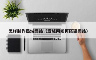 华容怎样制作局域网站（局域网如何搭建网站）