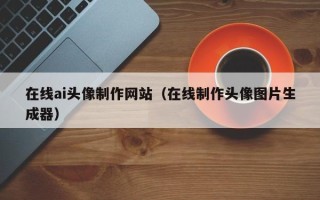 华容在线ai头像制作网站（在线制作头像图片生成器）