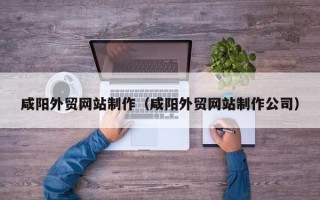 华容咸阳外贸网站制作（咸阳外贸网站制作公司）
