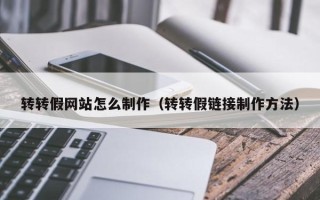 华容转转假网站怎么制作（转转假链接制作方法）