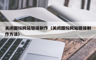 华容关闭图标网站链接制作（关闭图标网站链接制作方法）